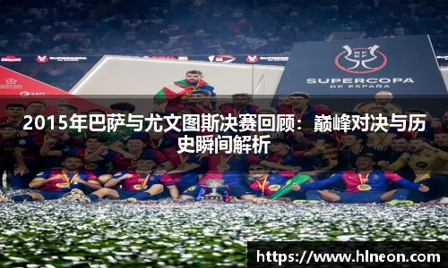 2015年巴萨与尤文图斯决赛回顾：巅峰对决与历史瞬间解析