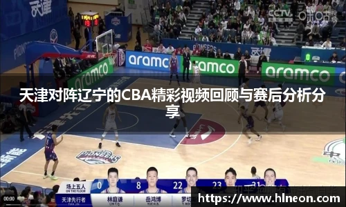 天津对阵辽宁的CBA精彩视频回顾与赛后分析分享
