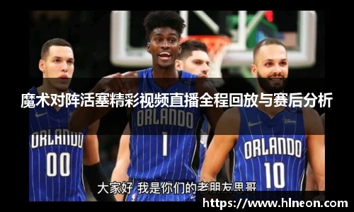 魔术对阵活塞精彩视频直播全程回放与赛后分析