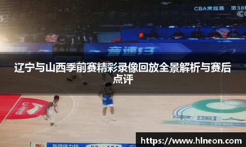 辽宁与山西季前赛精彩录像回放全景解析与赛后点评