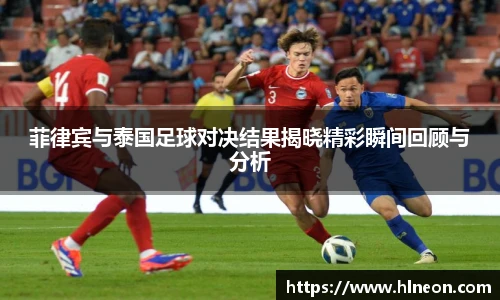 菲律宾与泰国足球对决结果揭晓精彩瞬间回顾与分析