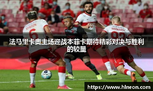 法马里卡奥主场迎战本菲卡期待精彩对决与胜利的较量