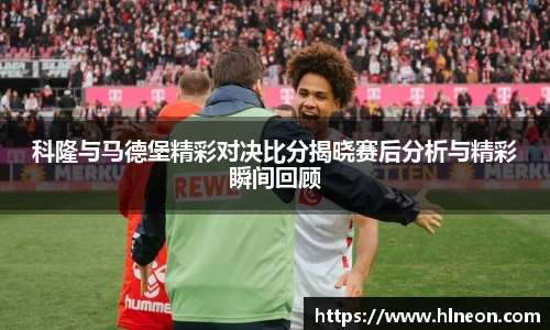 科隆与马德堡精彩对决比分揭晓赛后分析与精彩瞬间回顾