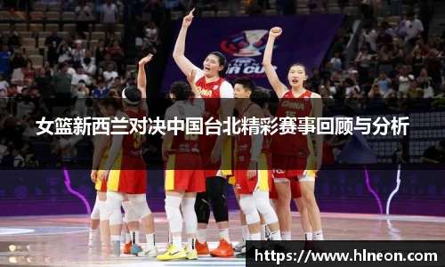 女篮新西兰对决中国台北精彩赛事回顾与分析