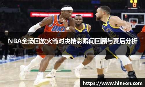 NBA全场回放火箭对决精彩瞬间回顾与赛后分析