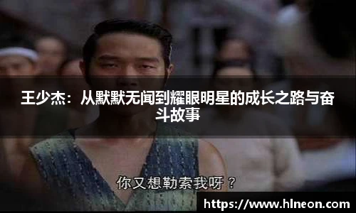 王少杰：从默默无闻到耀眼明星的成长之路与奋斗故事
