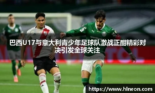 巴西U17与意大利青少年足球队激战正酣精彩对决引发全球关注
