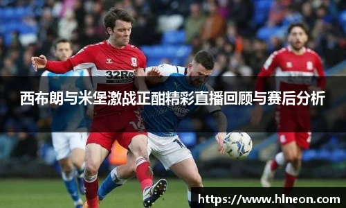 西布朗与米堡激战正酣精彩直播回顾与赛后分析